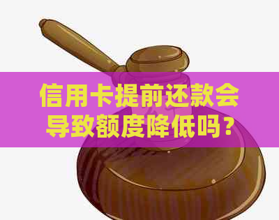 信用卡提前还款会导致额度降低吗？这里有全面解答！