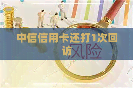 中信信用卡还打1次回访
