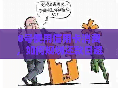 8号使用信用卡消费，如何规划还款日避免逾期？单日刷卡时间与策略