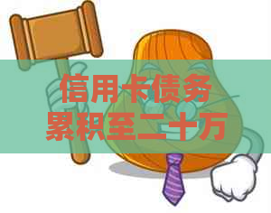 信用卡债务累积至二十万，如何有效管理并妥善清偿？