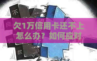 欠1万信用卡还不上怎么办？如何应对信用卡债务困境？