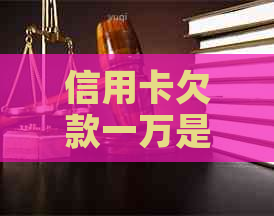 信用卡欠款一万是否会导致坐牢？逾期还款的后果及解决方法