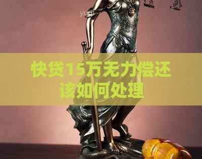 快贷15万无力偿还该如何处理