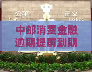 中邮消费金融逾期提前到期怎么办