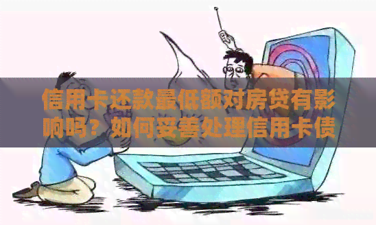 信用卡还款更低额对房贷有影响吗？如何妥善处理信用卡债务以避免房贷问题？
