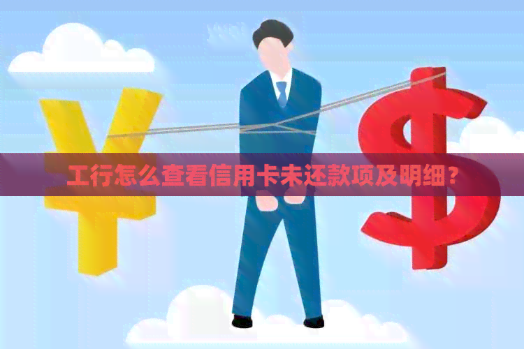 工行怎么查看信用卡未还款项及明细？