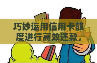 巧妙运用信用卡额度进行高效还款，避免逾期困扰