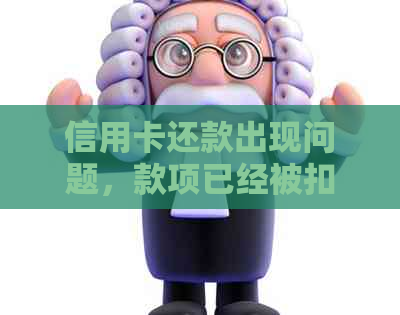 信用卡还款出现问题，款项已经被扣除，如何解决逾期和扣款显示失败的困境？