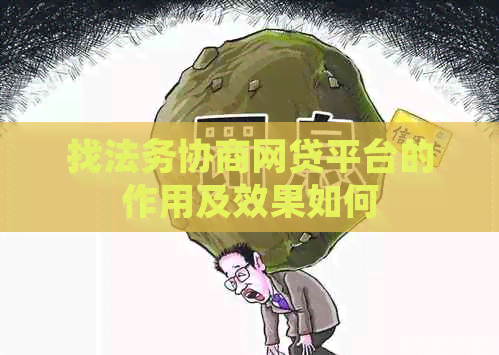 找法务协商网贷平台的作用及效果如何