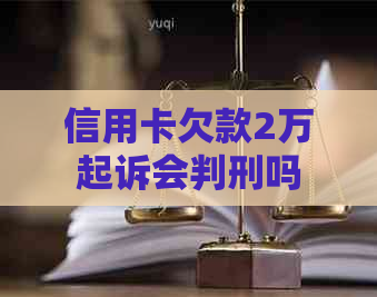 信用卡欠款2万起诉会判刑吗