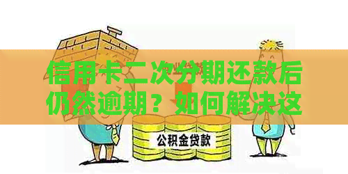 信用卡二次分期还款后仍然逾期？如何解决这个问题！