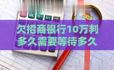 欠招商银行10万判多久需要等待多久
