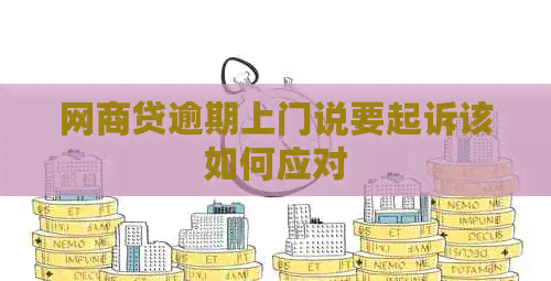 网贷逾期上门说要起诉该如何应对