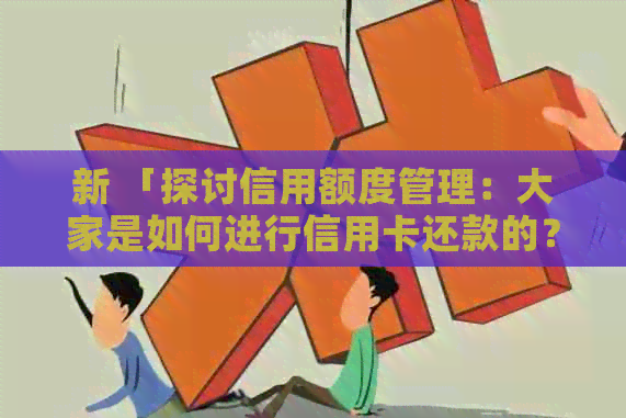 新 「探讨信用额度管理：大家是如何进行信用卡还款的？」