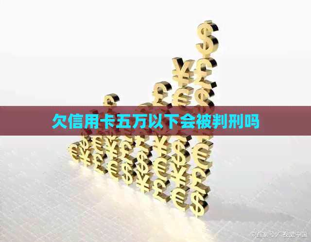 欠信用卡五万以下会被判刑吗