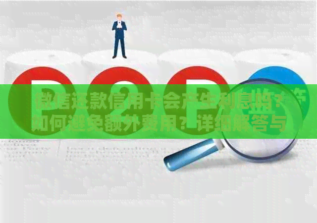 微信还款信用卡会产生利息吗？如何避免额外费用？详细解答与操作指南