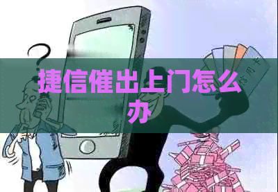 捷信催出上门怎么办