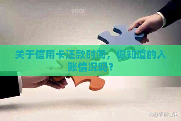 关于信用卡还款时间，你知道的入账情况吗？