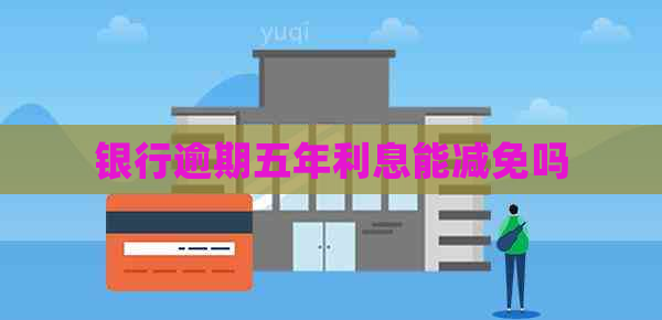 银行逾期五年利息能减免吗
