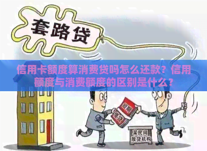 信用卡额度算消费贷吗怎么还款？信用额度与消费额度的区别是什么？