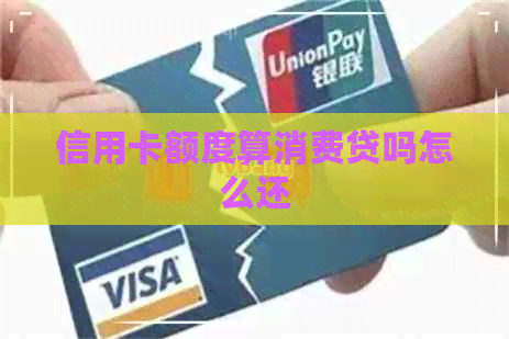 信用卡额度算消费贷吗怎么还