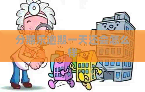 逾期一天还会怎么样 逾期一天还会怎么样