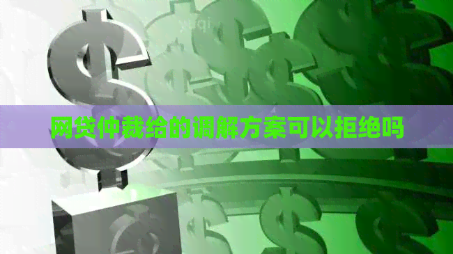 网贷仲裁给的调解方案可以拒绝吗