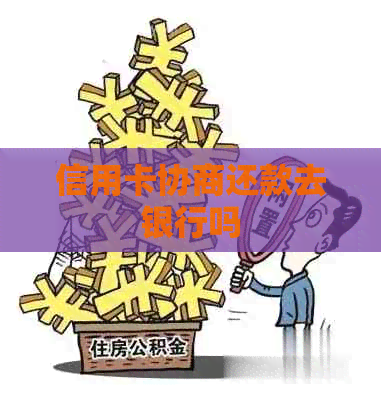 信用卡协商还款去银行吗