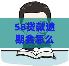 58贷款逾期会怎么样逾期后的处理办法是什么