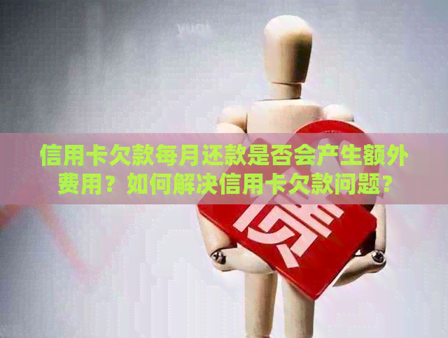 信用卡欠款每月还款是否会产生额外费用？如何解决信用卡欠款问题？