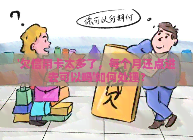 '欠信用卡太多了，每个月还点进去可以吗'如何处理？
