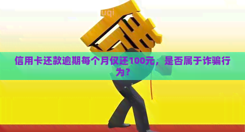 信用卡还款逾期每个月仅还100元，是否属于诈骗行为？