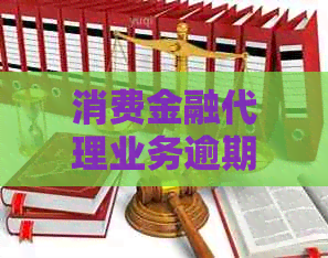 消费金融代理业务逾期怎么办