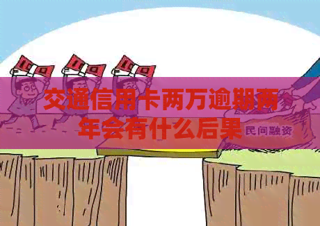 交通信用卡两万逾期两年会有什么后果