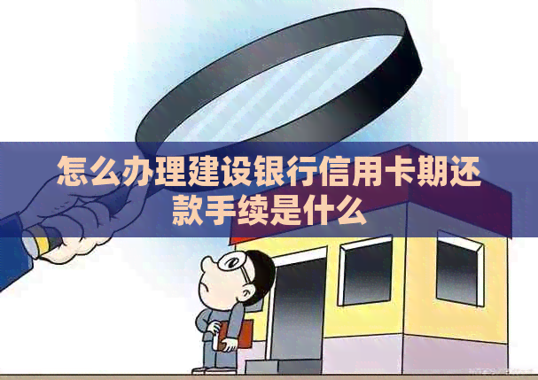 怎么办理建设银行信用卡期还款手续是什么