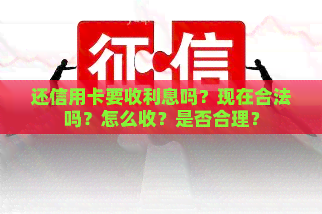 还信用卡要收利息吗？现在合法吗？怎么收？是否合理？