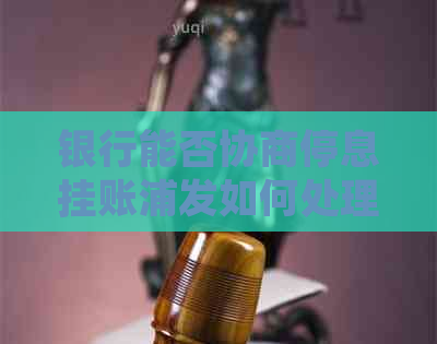 银行能否协商停息挂账浦发如何处理