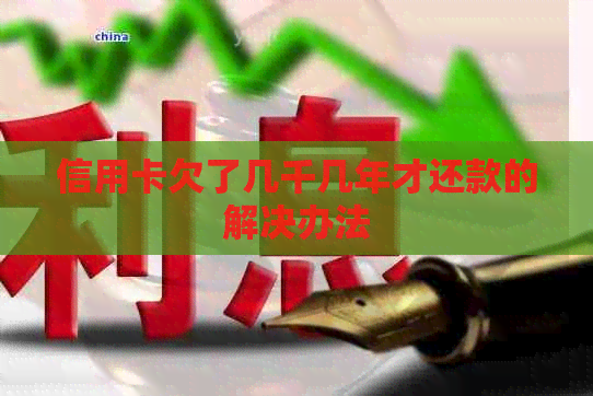 信用卡欠了几千几年才还款的解决办法