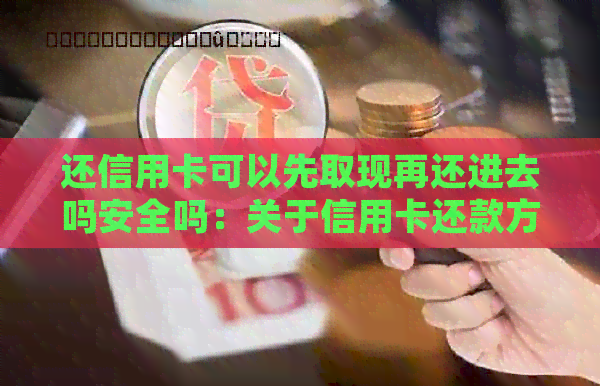 还信用卡可以先取现再还进去吗安全吗：关于信用卡还款方式的疑问。
