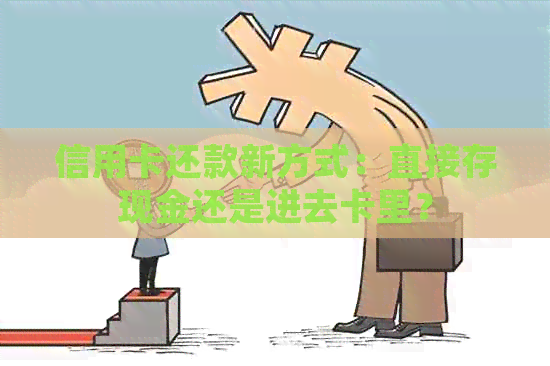 信用卡还款新方式：直接存现金还是进去卡里？