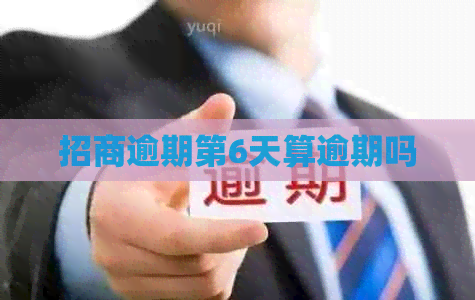 招商逾期第6天算逾期吗 招商逾期第6天算逾期吗