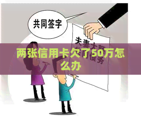 两张信用卡欠了50万怎么办