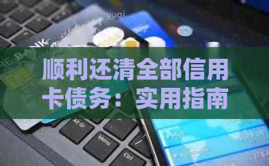 顺利还清全部信用卡债务：实用指南与处理策略