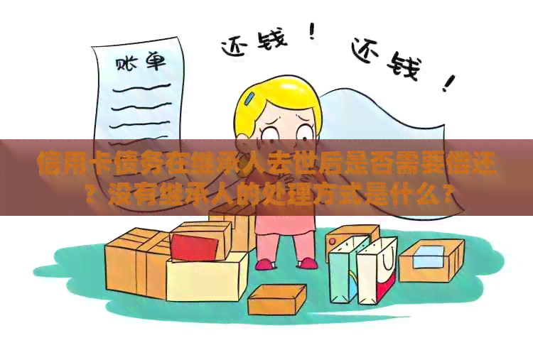信用卡债务在继承人去世后是否需要偿还？没有继承人的处理方式是什么？