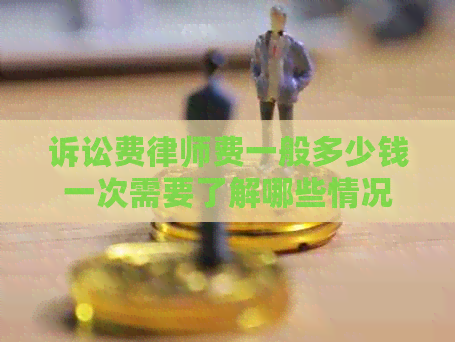 诉讼费律师费一般多少钱一次需要了解哪些情况