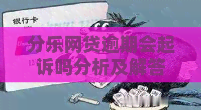 分乐网贷逾期会起诉吗分析及解答
