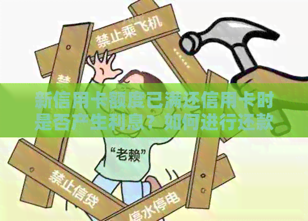 新信用卡额度已满还信用卡时是否产生利息？如何进行还款操作？