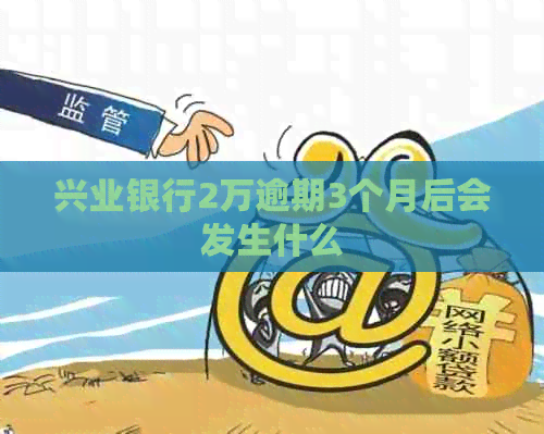 兴业银行2万逾期3个月后会发生什么