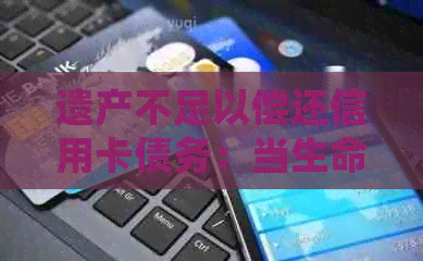遗产不足以偿还信用卡债务：当生命结时，债务如何处理？