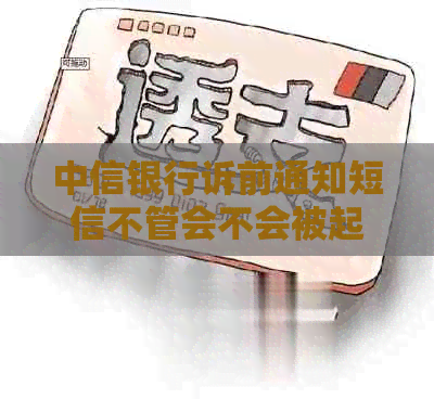 中信银行诉前通知短信不管会不会被起诉